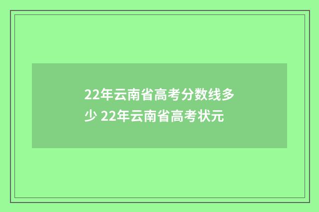 22年云南省高考分数线多少 22年云南省高考状元