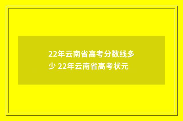 22年云南省高考分数线多少 22年云南省高考状元