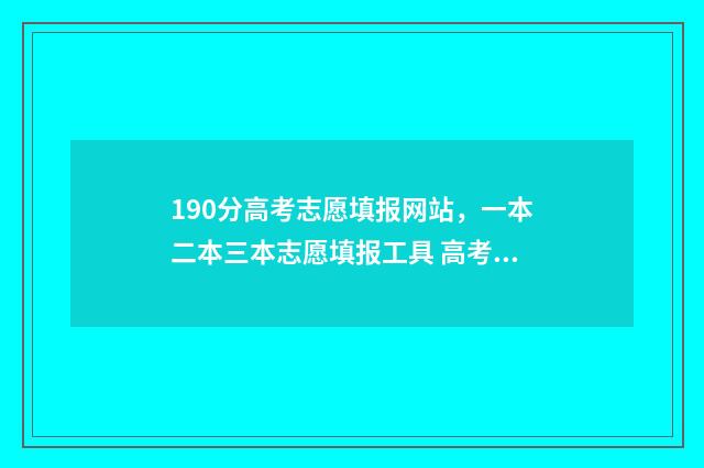 190分高考志愿填报网站，一本二本三本志愿填报工具 高考考190能去什么学校