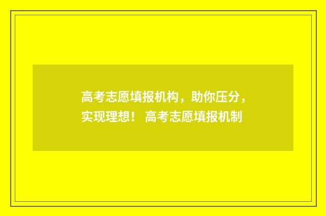 高考志愿填报机构，助你压分，实现理想！ 高考志愿填报机制