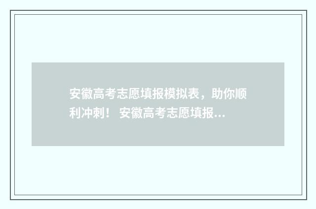 安徽高考志愿填报模拟表，助你顺利冲刺！ 安徽高考志愿填报时间2024