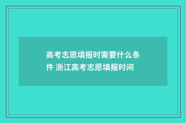 高考志愿填报时需要什么条件 浙江高考志愿填报时间