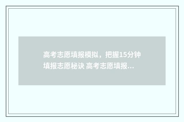 高考志愿填报模拟，把握15分钟填报志愿秘诀 高考志愿填报模拟入口2024
