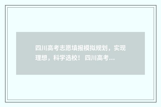 四川高考志愿填报模拟规划，实现理想，科学选校！ 四川高考志愿填报规则