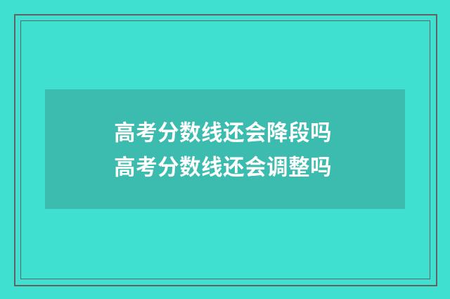高考分数线还会降段吗 高考分数线还会调整吗