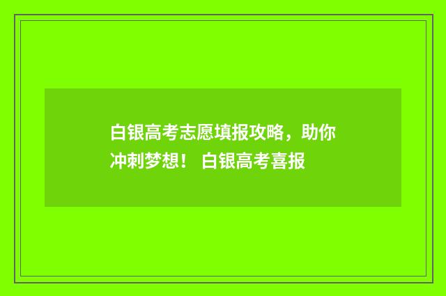 白银高考志愿填报攻略，助你冲刺梦想！ 白银高考喜报
