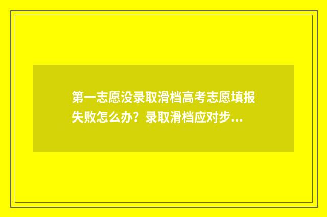 第一志愿没录取滑档高考志愿填报失败怎么办？录取滑档应对步骤解析 志愿填报
