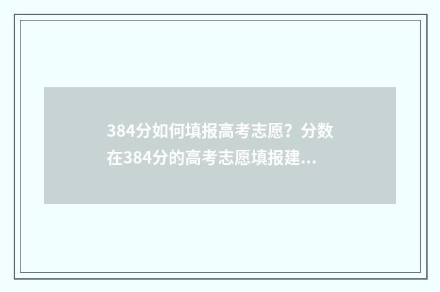 384分如何填报高考志愿？分数在384分的高考志愿填报建议 2021年高考384分能报考本科什么学校