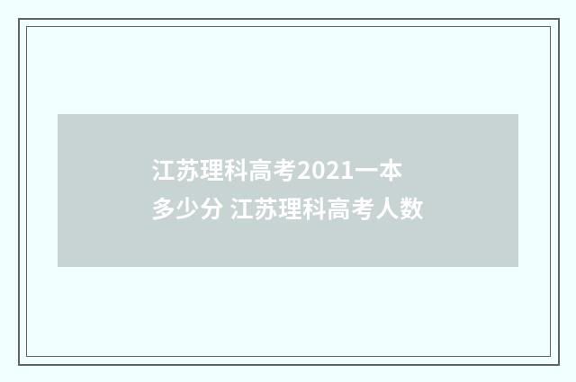 江苏理科高考2021一本多少分 江苏理科高考人数