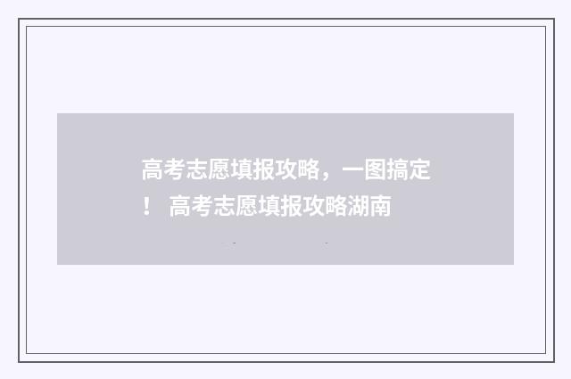 高考志愿填报攻略，一图搞定！ 高考志愿填报攻略湖南