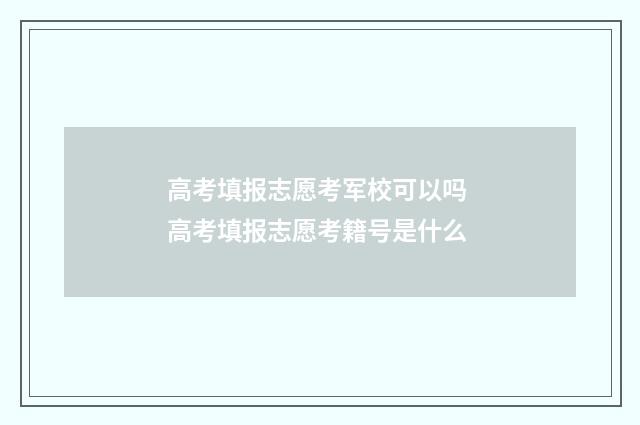 高考填报志愿考军校可以吗 高考填报志愿考籍号是什么