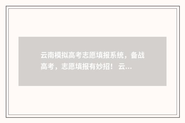 云南模拟高考志愿填报系统，备战高考，志愿填报有妙招！ 云南模拟高考志愿填报