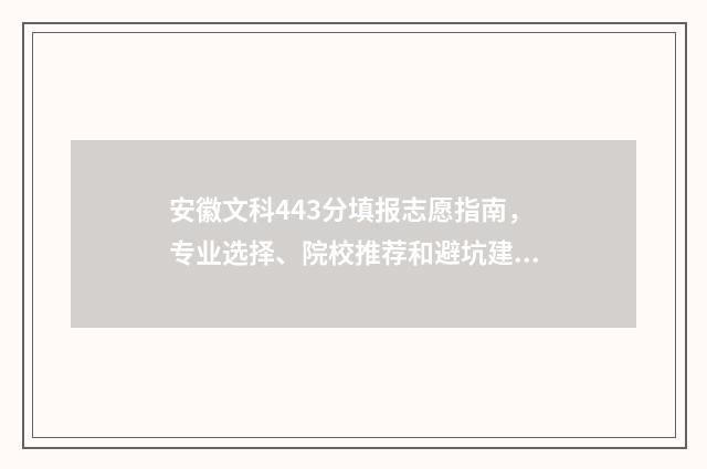 安徽文科443分填报志愿指南，专业选择、院校推荐和避坑建议 安徽文科499分多少名