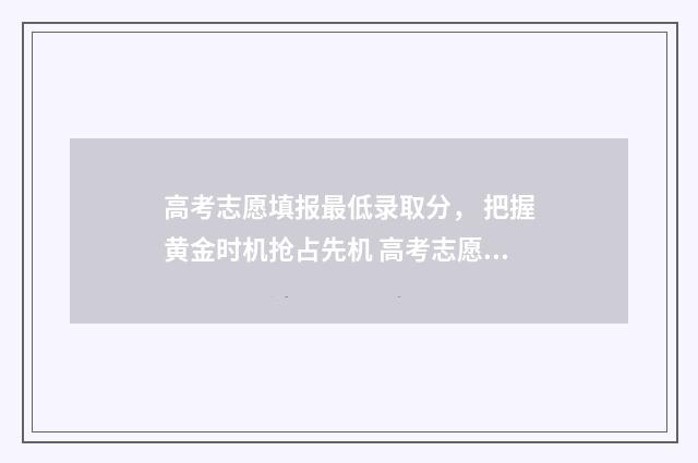 高考志愿填报最低录取分， 把握黄金时机抢占先机 高考志愿填报最后一步图片