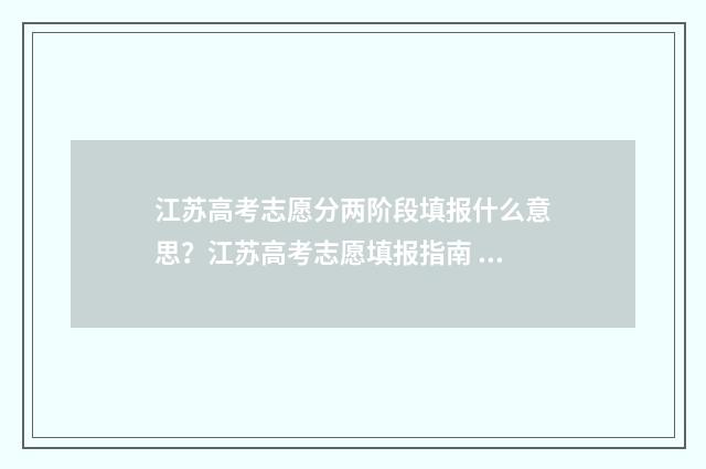江苏高考志愿分两阶段填报什么意思？江苏高考志愿填报指南 2021江苏高考志愿录取顺序