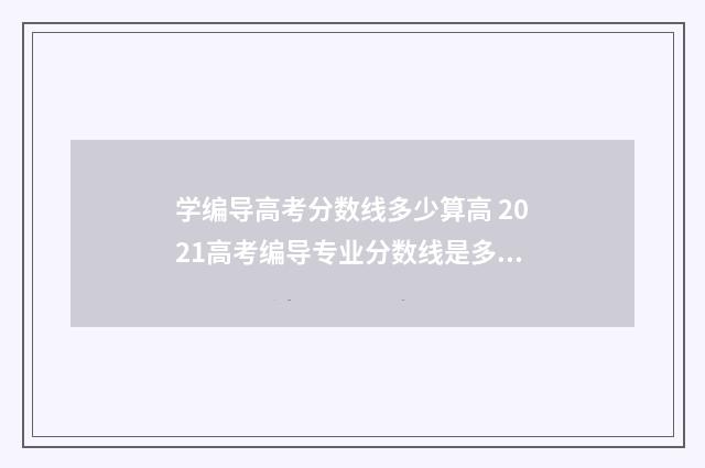学编导高考分数线多少算高 2021高考编导专业分数线是多少
