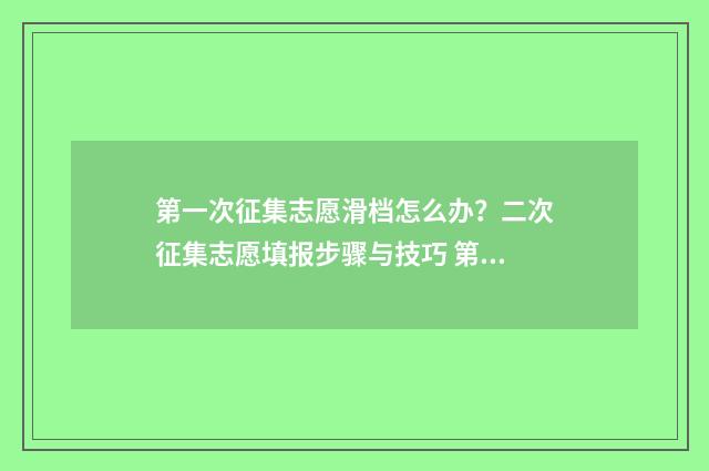 第一次征集志愿滑档怎么办？二次征集志愿填报步骤与技巧 第一次征集志愿录取时间