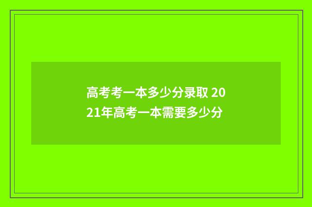 高考考一本多少分录取 2021年高考一本需要多少分