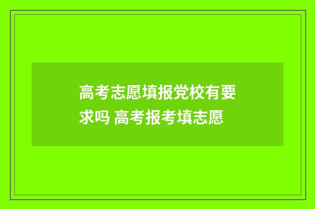 高考志愿填报党校有要求吗 高考报考填志愿