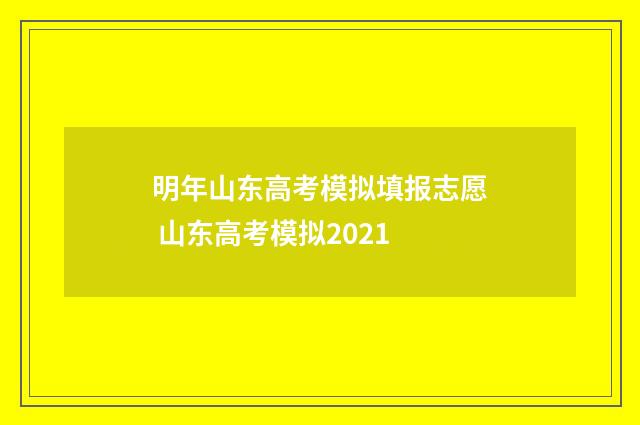 明年山东高考模拟填报志愿 山东高考模拟2021