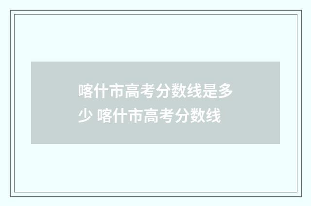 喀什市高考分数线是多少 喀什市高考分数线