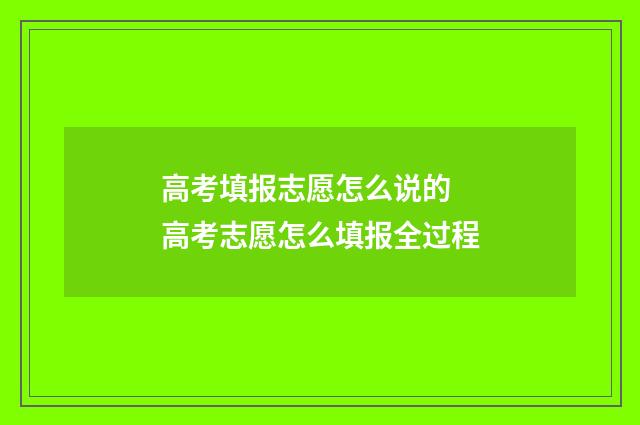 高考填报志愿怎么说的 高考志愿怎么填报全过程