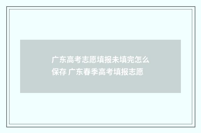 广东高考志愿填报未填完怎么保存 广东春季高考填报志愿