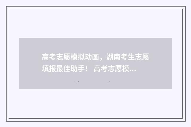 高考志愿模拟动画，湖南考生志愿填报最佳助手！ 高考志愿模拟免费