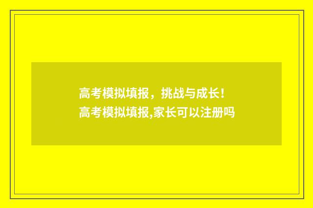 高考模拟填报，挑战与成长！ 高考模拟填报,家长可以注册吗