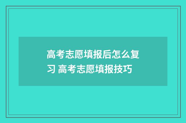 高考志愿填报后怎么复习 高考志愿填报技巧
