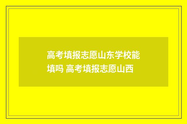 高考填报志愿山东学校能填吗 高考填报志愿山西