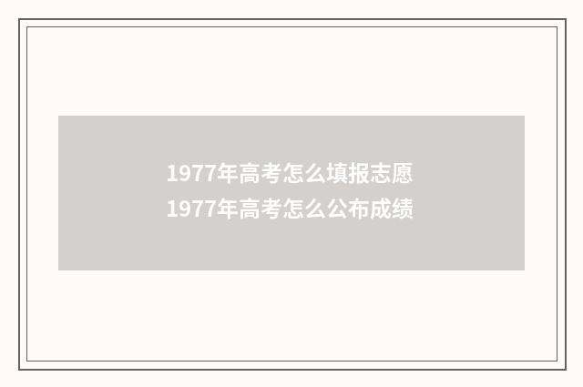 1977年高考怎么填报志愿 1977年高考怎么公布成绩