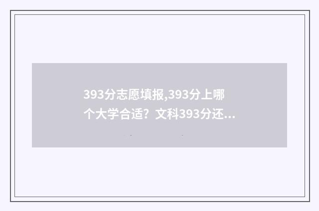 393分志愿填报,393分上哪个大学合适？文科393分还能上哪所大学？ 高考志愿343什么意思