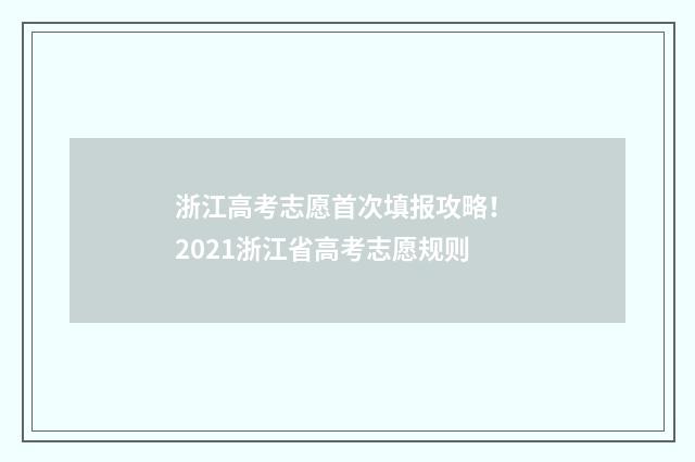 浙江高考志愿首次填报攻略！ 2021浙江省高考志愿规则