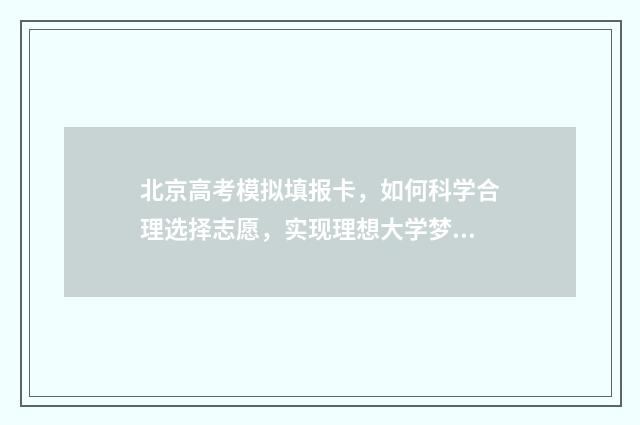 北京高考模拟填报卡，如何科学合理选择志愿，实现理想大学梦？ 北京高考模拟填报怎么填