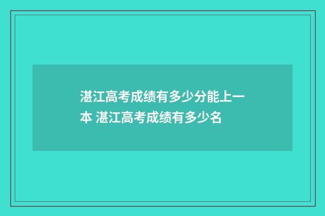 湛江高考成绩有多少分能上一本 湛江高考成绩有多少名