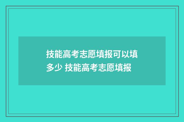技能高考志愿填报可以填多少 技能高考志愿填报