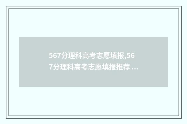 567分理科高考志愿填报,567分理科高考志愿填报推荐 高考理科576分好不好