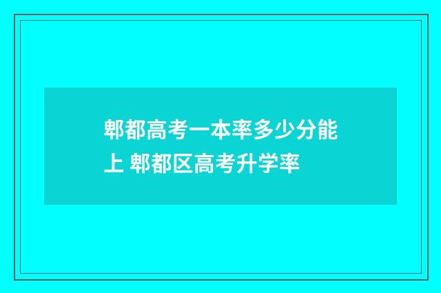郫都高考一本率多少分能上 郫都区高考升学率