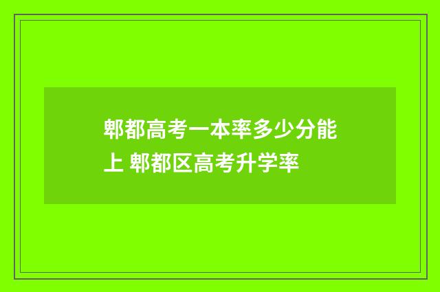 郫都高考一本率多少分能上 郫都区高考升学率