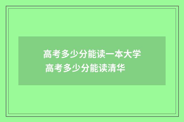 高考多少分能读一本大学 高考多少分能读清华