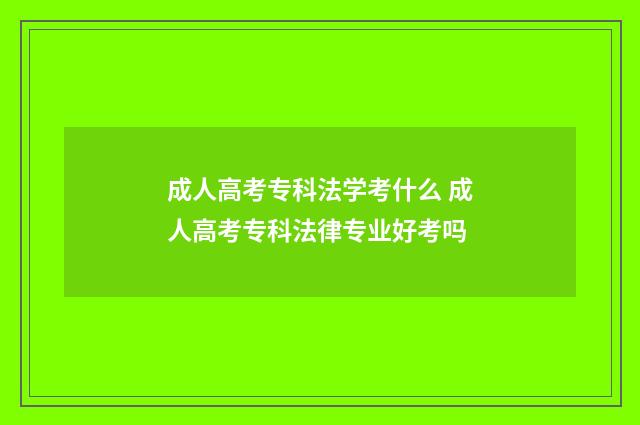 成人高考专科法学考什么 成人高考专科法律专业好考吗