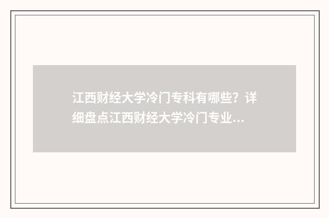 江西财经大学冷门专科有哪些？详细盘点江西财经大学冷门专业目录 江西财经大学冷浪平