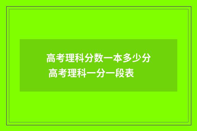 高考理科分数一本多少分 高考理科一分一段表