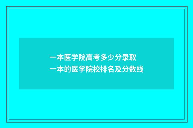 一本医学院高考多少分录取 一本的医学院校排名及分数线