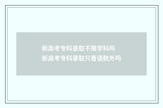 新高考专科录取不限学科吗 新高考专科录取只看语数外吗