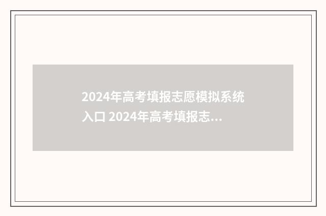 2024年高考填报志愿模拟系统入口 2024年高考填报志愿截止日期