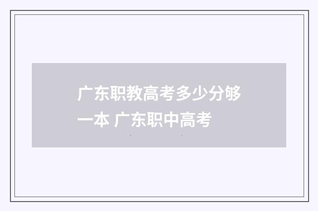广东职教高考多少分够一本 广东职中高考