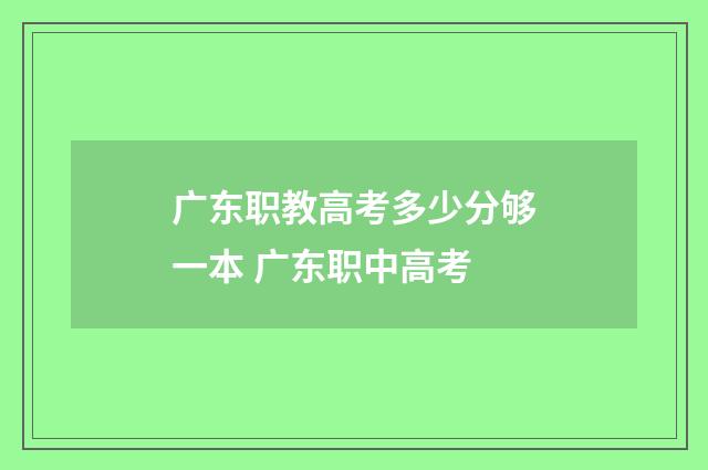 广东职教高考多少分够一本 广东职中高考