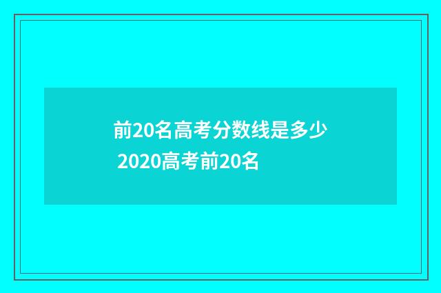 前20名高考分数线是多少 2020高考前20名